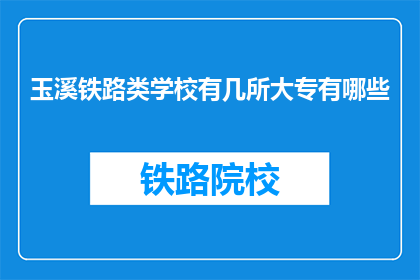 玉溪铁路类学校有几所大专有哪些(玉溪地区有哪些大专院校提供铁路类专业教育？)