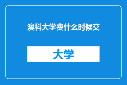 澳科大学费什么时候交(何时需缴纳澳科大学费用？)