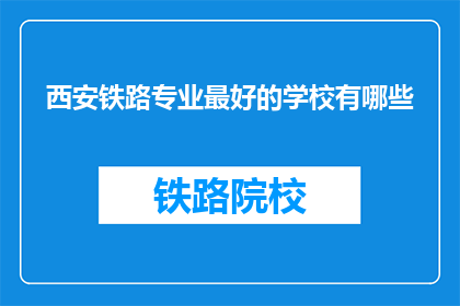 西安铁路专业最好的学校有哪些(西安铁路专业学校中，哪所学校最优秀？)