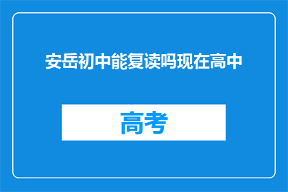 安岳初中能复读吗现在高中(安岳初中复读政策是否允许？现在高中阶段能否再次升学？)