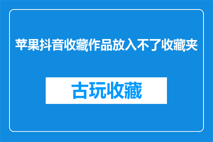 苹果抖音收藏作品放入不了收藏夹(苹果抖音收藏作品为何无法加入收藏夹？)