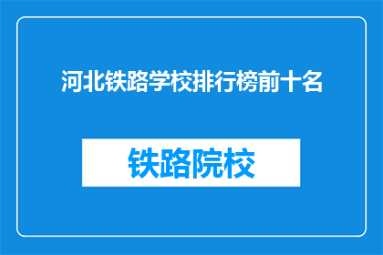 河北铁路学校排行榜前十名(河北铁路学校排名揭晓，前十名是哪些？)