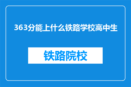 363分能上什么铁路学校高中生(363分能上什么铁路学校？高中生的疑问解答)