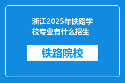 浙江2025年铁路学校专业有什么招生(2025年浙江铁路学校专业招生情况如何？)