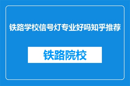 铁路学校信号灯专业好吗知乎推荐(铁路学校信号灯专业是否值得推荐？)