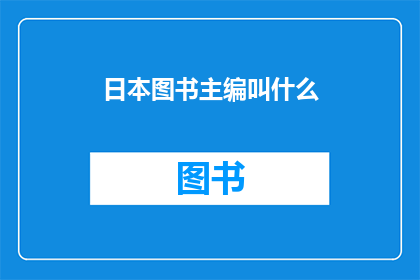 日本图书主编叫什么(日本图书主编的称谓是什么？)