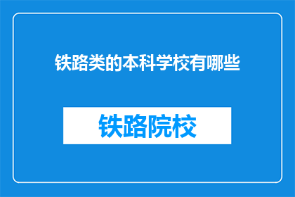 铁路类的本科学校有哪些(有哪些铁路类本科学校？)