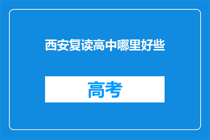 西安复读高中哪里好些(西安复读高中哪里更出色？)
