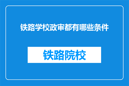 铁路学校政审都有哪些条件(铁路学校政审条件是什么？)
