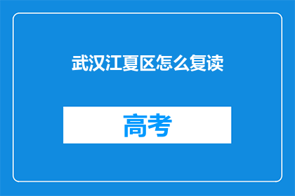 武汉江夏区怎么复读(武汉江夏区复读指南：如何高效备战高考？)