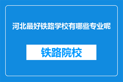 河北最好铁路学校有哪些专业呢(河北哪些铁路学校提供专业教育？)