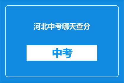 河北中考哪天查分(河北中考成绩何时公布？)