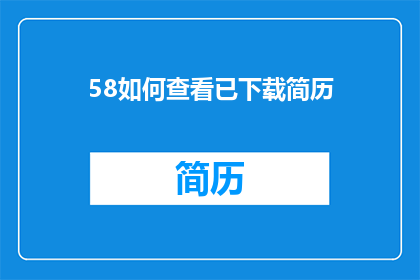 58如何查看已下载简历(如何查询已下载的简历？)