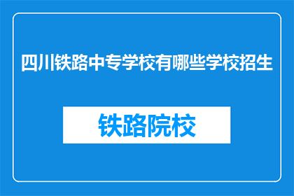 四川铁路中专学校有哪些学校招生(四川铁路中专学校有哪些学校招生？)