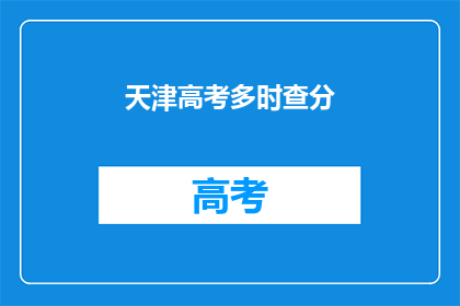 天津高考多时查分(天津高考何时能查询成绩？)