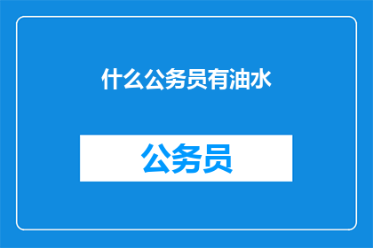 什么公务员有油水(公务员是否享有额外福利？)