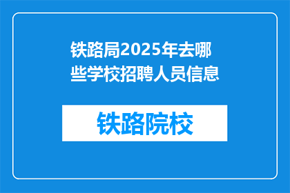 铁路局2025年去哪些学校招聘人员信息(2025年铁路局将前往哪些学府招募人才？)