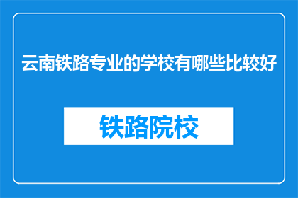 云南铁路专业的学校有哪些比较好(云南铁路专业学校哪些比较好？)