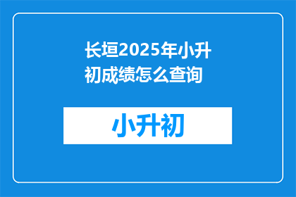 长垣2025年小升初成绩怎么查询(2025年长垣小升初成绩查询方式是什么？)