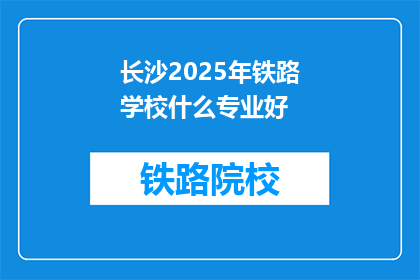 长沙2025年铁路学校什么专业好(长沙2025年铁路学校哪些专业最受欢迎？)