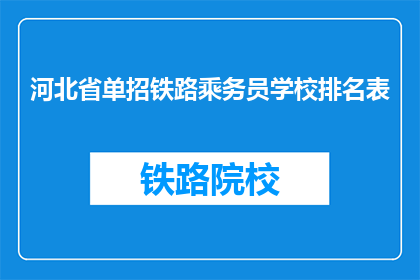 河北省单招铁路乘务员学校排名表(河北省单招铁路乘务员学校排名表：哪些学校在招生中表现突出？)