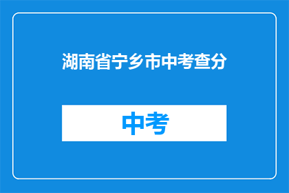 湖南省宁乡市中考查分(宁乡市中考成绩查询，你准备好了吗？)