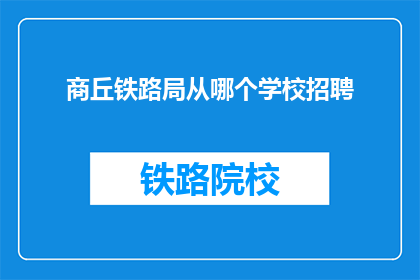 商丘铁路局从哪个学校招聘(商丘铁路局招聘信息：从哪所学校开始？)
