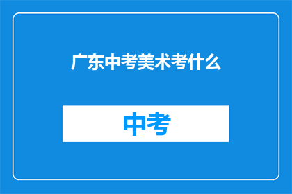 广东中考美术考什么(广东中考美术考试内容是什么？)