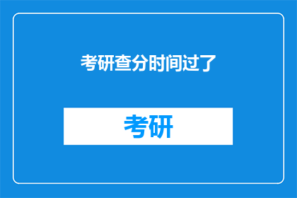 考研查分时间过了(考研成绩查询时间已过，考生们是否仍在焦急等待？)
