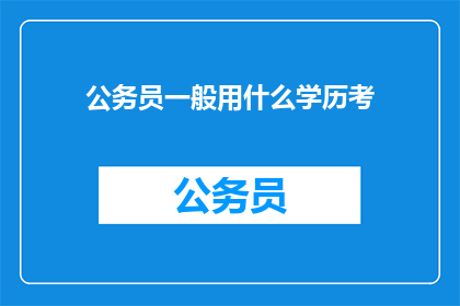 公务员一般用什么学历考(公务员考试通常需要哪些学历水平？)
