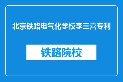 北京铁路电气化学校李三喜专利(北京铁路电气化学校李三喜的专利是什么？)