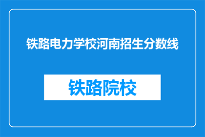 铁路电力学校河南招生分数线(河南铁路电力学校招生分数线是多少？)