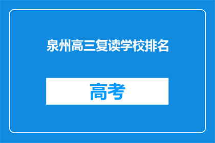 泉州高三复读学校排名(泉州高三复读学校排名，你了解吗？)