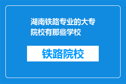 湖南铁路专业的大专院校有那些学校(湖南铁路专业大专院校有哪些？)