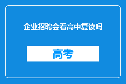 企业招聘会看高中复读吗(企业招聘会上，高中生复读是否合适？)