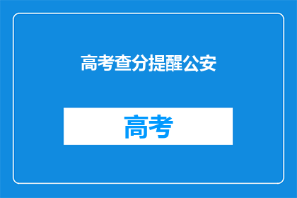高考查分提醒公安(高考查分提醒公安：您是否已经准备好迎接这一重要时刻？)