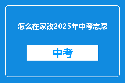 怎么在家改2025年中考志愿(如何在家高效规划2025年中考志愿？)