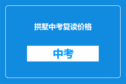 拱墅中考复读价格(拱墅区中考复读班价格是多少？)