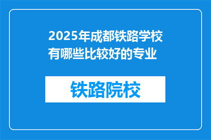 2025年成都铁路学校有哪些比较好的专业(2025年成都铁路学校有哪些专业是比较好的？)
