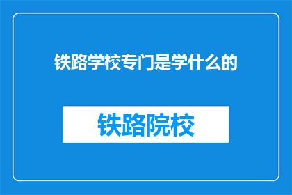 铁路学校专门是学什么的(铁路学校究竟专攻哪些领域？)