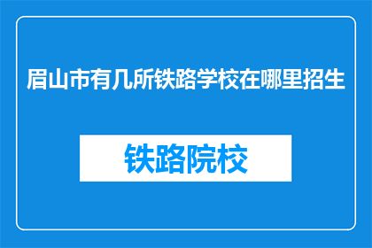 眉山市有几所铁路学校在哪里招生(眉山市铁路学校招生情况如何？)