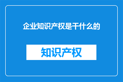 企业知识产权是干什么的(企业知识产权究竟有何作用？)