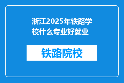 浙江2025年铁路学校什么专业好就业(浙江2025年铁路学校哪些专业就业前景好？)
