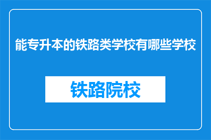 能专升本的铁路类学校有哪些学校(哪些铁路类学校提供专升本机会？)