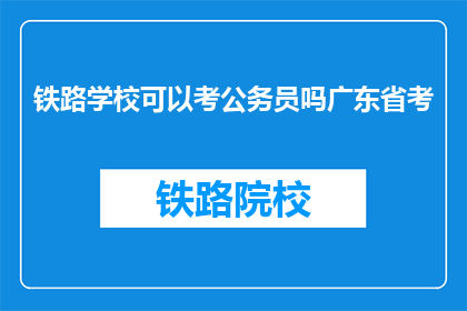 铁路学校可以考公务员吗广东省考(铁路学校毕业生能否参加广东省公务员考试？)