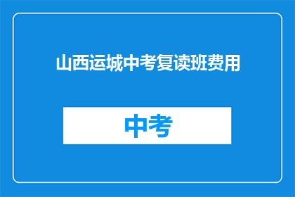 山西运城中考复读班费用(山西运城中考复读班费用是多少？)