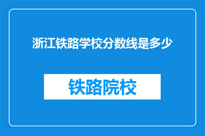 浙江铁路学校分数线是多少(浙江铁路学校录取分数线是多少？)