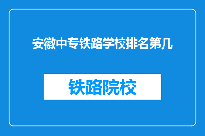 安徽中专铁路学校排名第几(安徽中专铁路学校排名情况如何？)