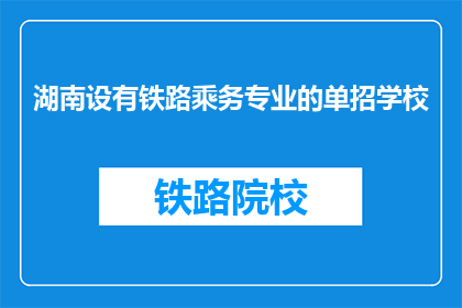 湖南设有铁路乘务专业的单招学校(湖南地区有哪些铁路乘务专业单招学校？)
