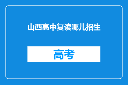 山西高中复读哪儿招生(山西高中复读生招生信息在哪里？)